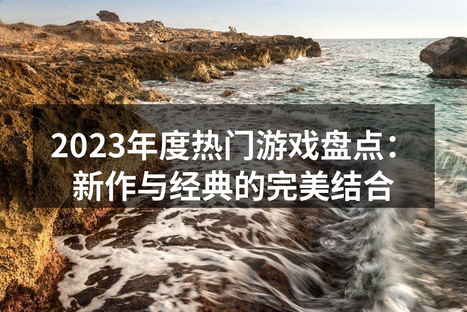 2023年度热门游戏盘点：新作与经典的完