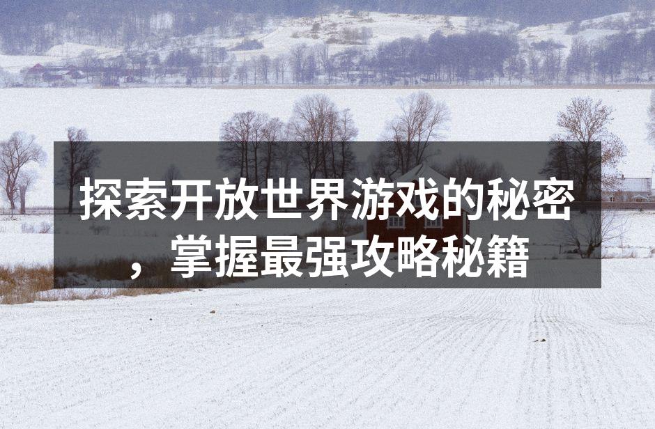 探索开放世界游戏的秘密，掌握最强攻略秘籍