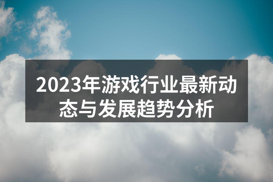 2023年游戏行业最新动态与发展趋势分析