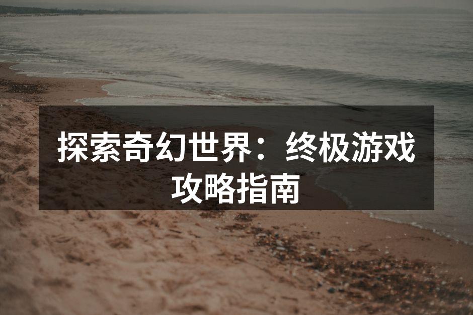 探索奇幻世界：终极游戏攻略指南