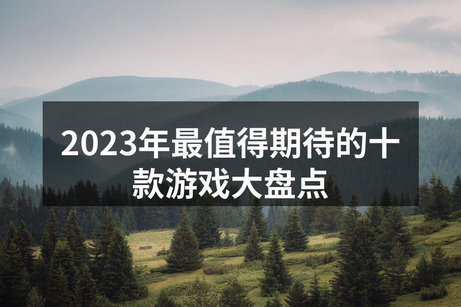 2023年最值得期待的十款游戏大盘点