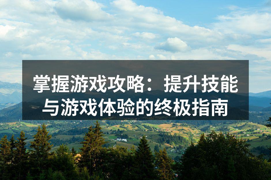 掌握游戏攻略：提升技能与游戏体验的终极指