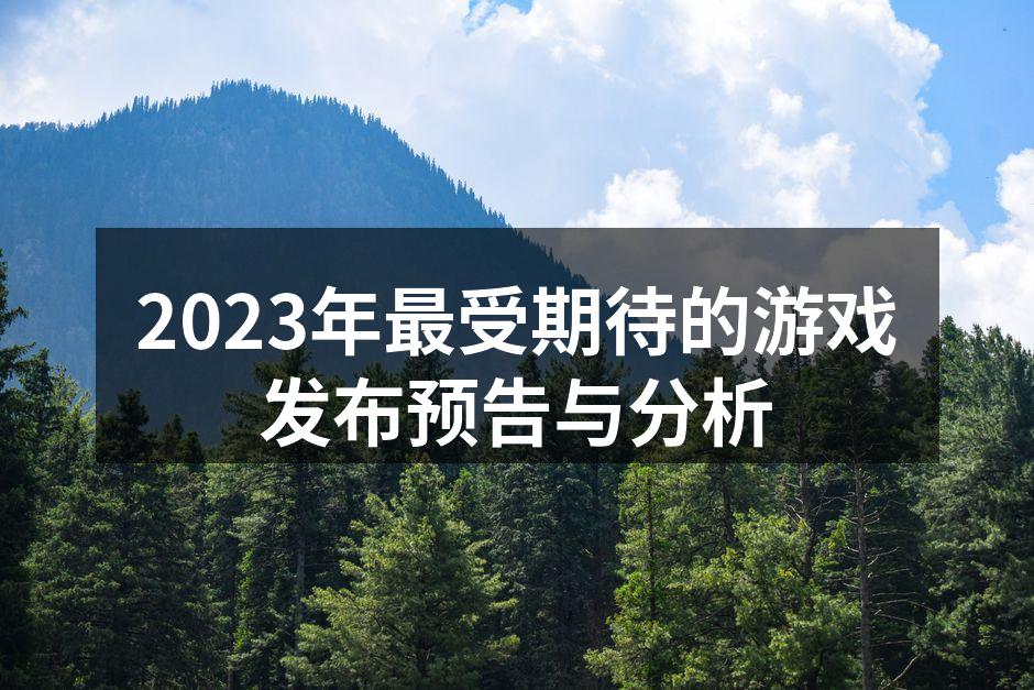 2023年最受期待的游戏发布预告与分析