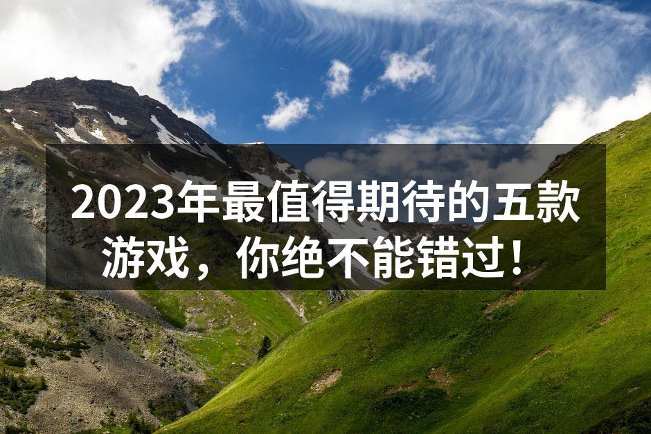 2023年最值得期待的五款游戏，你绝不能